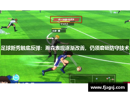 足球新秀触底反弹：瀚森表现逐渐改善，仍须磨砺防守技术