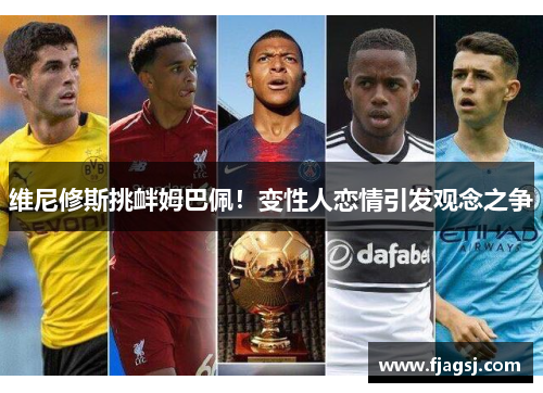 维尼修斯挑衅姆巴佩！变性人恋情引发观念之争